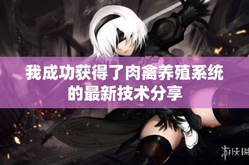 我成功获得了肉禽养殖系统的最新技术分享