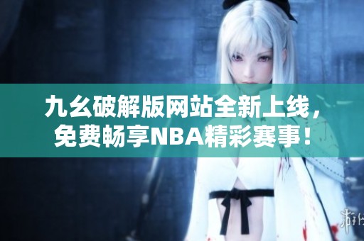 九幺破解版网站全新上线，免费畅享NBA精彩赛事！