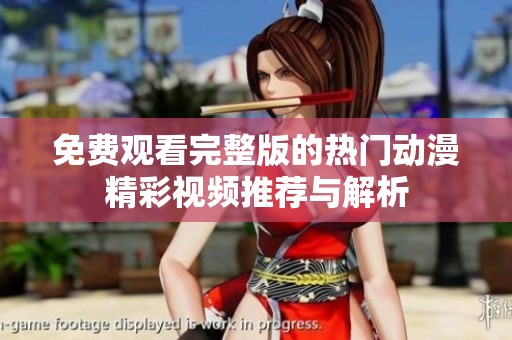 免费观看完整版的热门动漫精彩视频推荐与解析