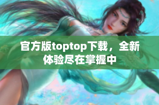 官方版toptop下载，全新体验尽在掌握中
