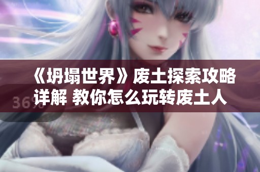 《坍塌世界》废土探索攻略详解 教你怎么玩转废土人生