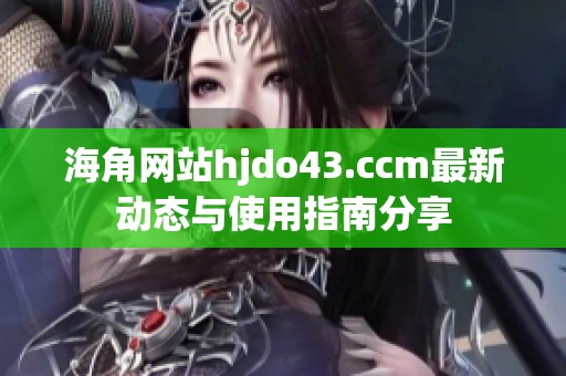 海角网站hjdo43.ccm最新动态与使用指南分享