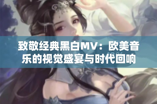 致敬经典黑白MV：欧美音乐的视觉盛宴与时代回响