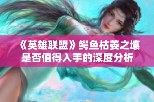 《英雄联盟》鳄鱼枯萎之壤是否值得入手的深度分析
