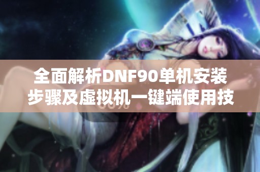 全面解析DNF90单机安装步骤及虚拟机一键端使用技巧