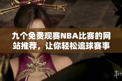 九个免费观赛NBA比赛的网站推荐，让你轻松追球赛事