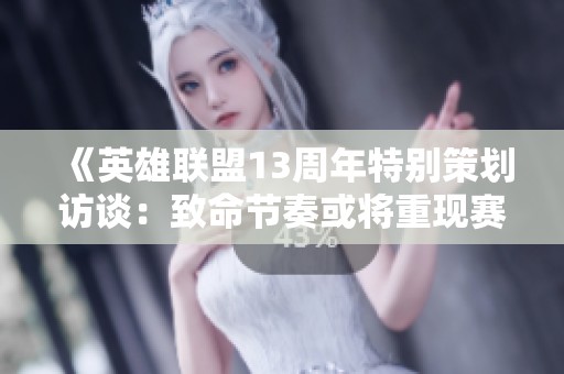 《英雄联盟13周年特别策划访谈：致命节奏或将重现赛场》
