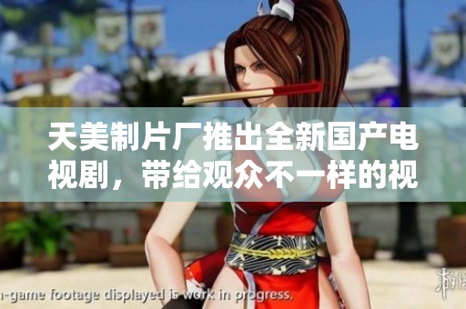 天美制片厂推出全新国产电视剧，带给观众不一样的视听盛宴