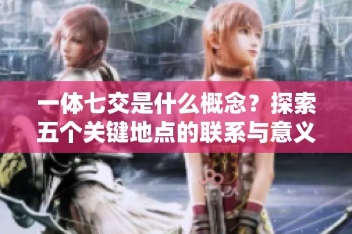 一体七交是什么概念？探索五个关键地点的联系与意义