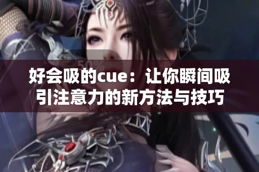好会吸的cue：让你瞬间吸引注意力的新方法与技巧