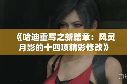 《哈迪重写之新篇章：风灵月影的十四项精彩修改》