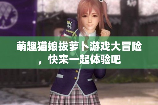 萌趣猫娘拔萝卜游戏大冒险，快来一起体验吧