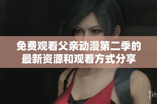 免费观看父亲动漫第二季的最新资源和观看方式分享