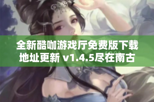 全新酷咖游戏厅免费版下载地址更新 v1.4.5尽在南古手游网