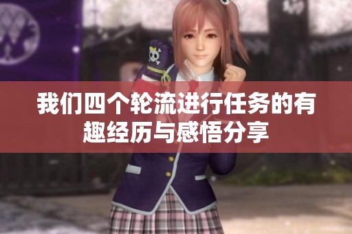 我们四个轮流进行任务的有趣经历与感悟分享