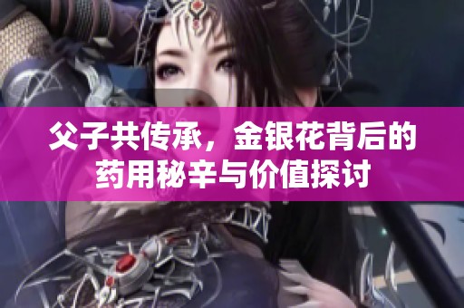 父子共传承，金银花背后的药用秘辛与价值探讨