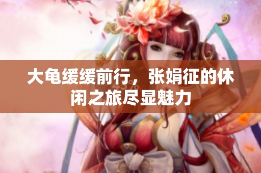 大龟缓缓前行，张娟征的休闲之旅尽显魅力