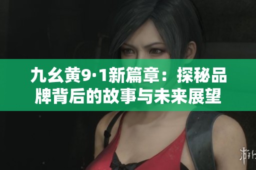 九幺黄9·1新篇章：探秘品牌背后的故事与未来展望