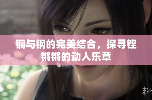 铜与钢的完美结合，探寻铿锵锵的动人乐章