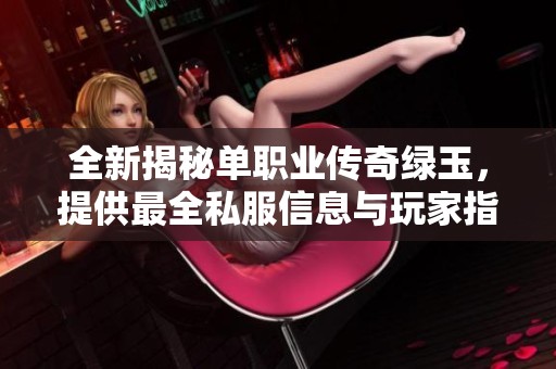 全新揭秘单职业传奇绿玉，提供最全私服信息与玩家指南