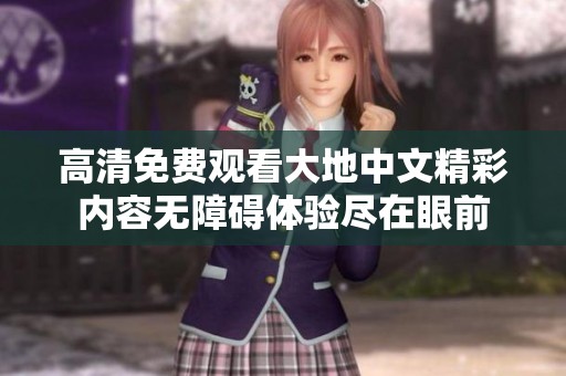 高清免费观看大地中文精彩内容无障碍体验尽在眼前