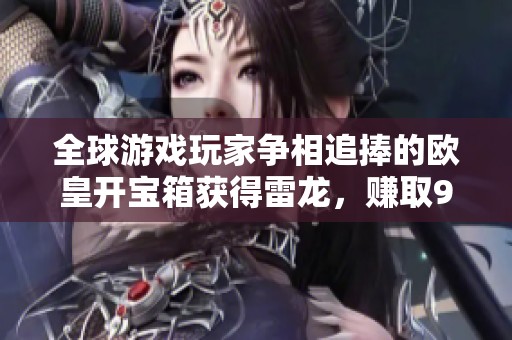 全球游戏玩家争相追捧的欧皇开宝箱获得雷龙，赚取996万金币！