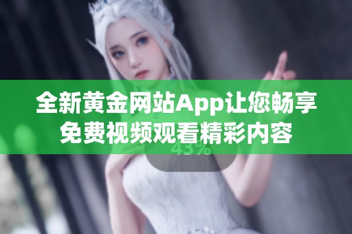 全新黄金网站App让您畅享免费视频观看精彩内容