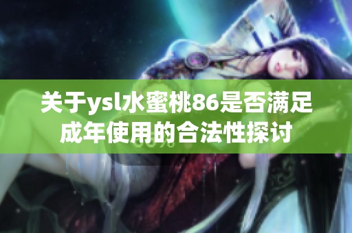 关于ysl水蜜桃86是否满足成年使用的合法性探讨