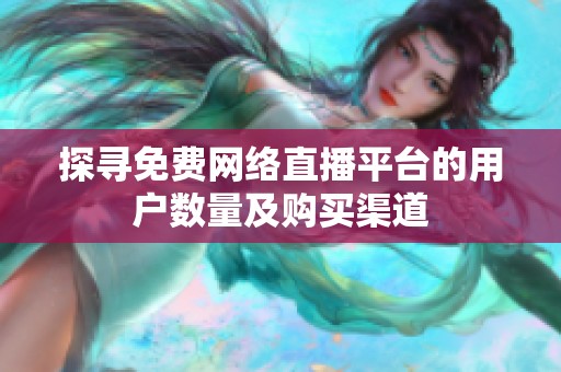 探寻免费网络直播平台的用户数量及购买渠道