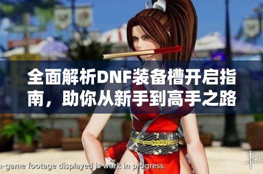 全面解析DNF装备槽开启指南，助你从新手到高手之路
