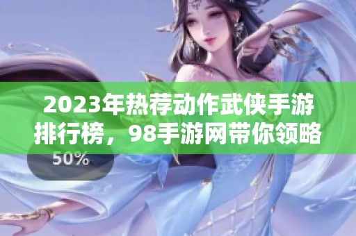 2023年热荐动作武侠手游排行榜，98手游网带你领略精彩游戏世界