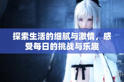 探索生活的细腻与激情，感受每日的挑战与乐趣