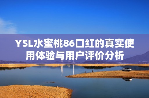 YSL水蜜桃86口红的真实使用体验与用户评价分析