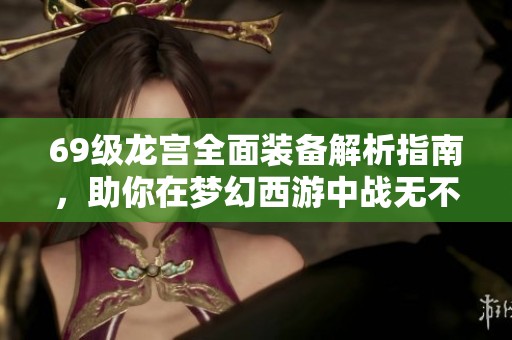 69级龙宫全面装备解析指南，助你在梦幻西游中战无不胜