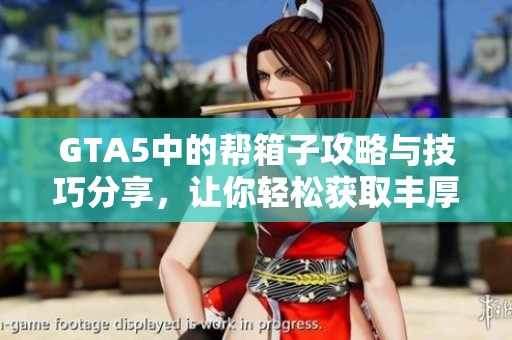 GTA5中的帮箱子攻略与技巧分享，让你轻松获取丰厚奖励