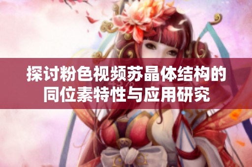 探讨粉色视频苏晶体结构的同位素特性与应用研究
