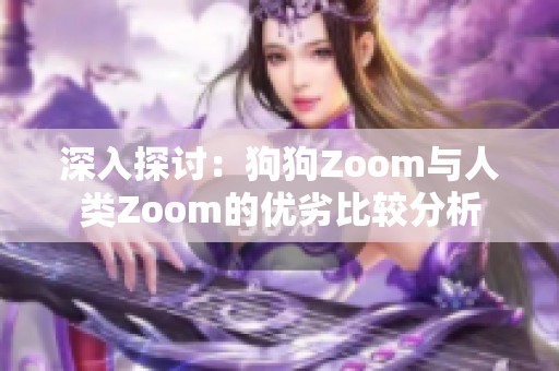 深入探讨：狗狗Zoom与人类Zoom的优劣比较分析