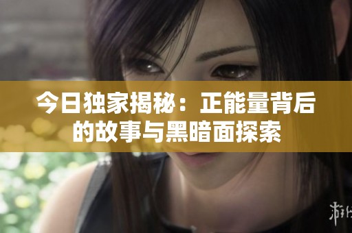 今日独家揭秘：正能量背后的故事与黑暗面探索