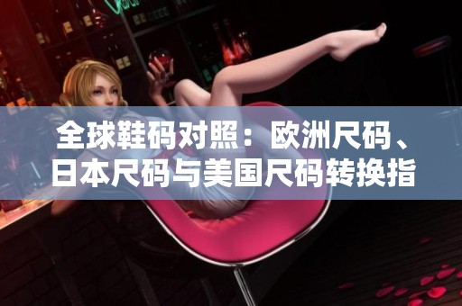 全球鞋码对照：欧洲尺码、日本尺码与美国尺码转换指南