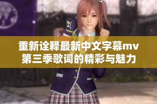 重新诠释最新中文字幕mv第三季歌词的精彩与魅力