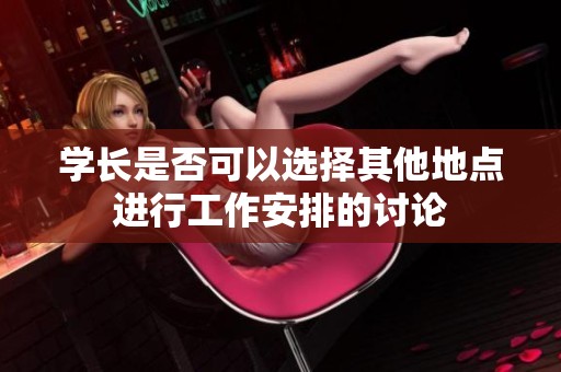 学长是否可以选择其他地点进行工作安排的讨论