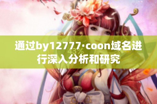 通过by12777·coon域名进行深入分析和研究