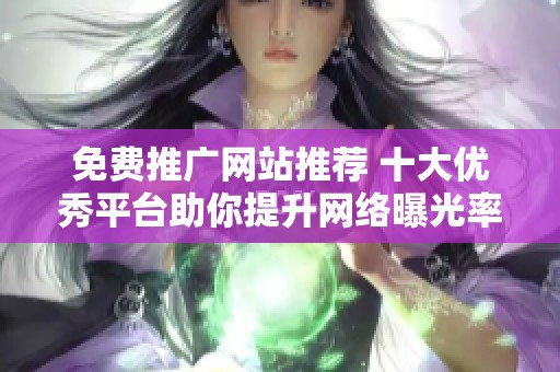 免费推广网站推荐 十大优秀平台助你提升网络曝光率