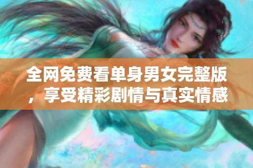 全网免费看单身男女完整版，享受精彩剧情与真实情感互动