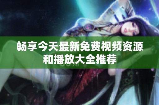 畅享今天最新免费视频资源和播放大全推荐
