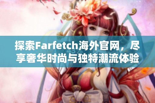 探索Farfetch海外官网，尽享奢华时尚与独特潮流体验