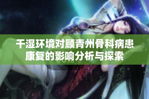 干湿环境对顾青州骨科病患康复的影响分析与探索