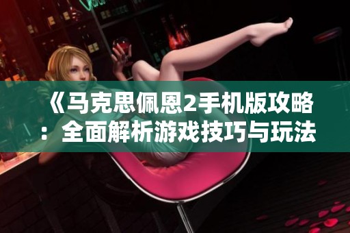 《马克思佩恩2手机版攻略：全面解析游戏技巧与玩法》