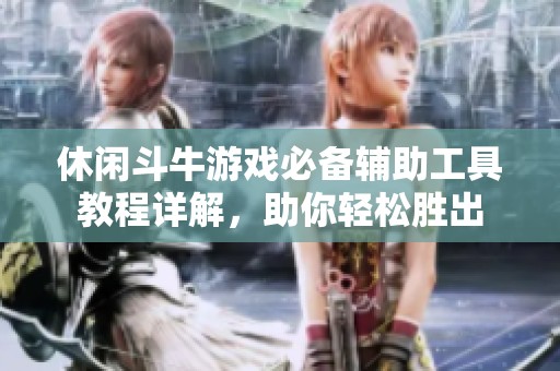 休闲斗牛游戏必备辅助工具教程详解，助你轻松胜出