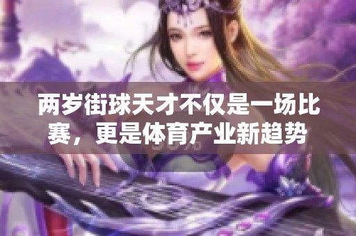 两岁街球天才不仅是一场比赛，更是体育产业新趋势